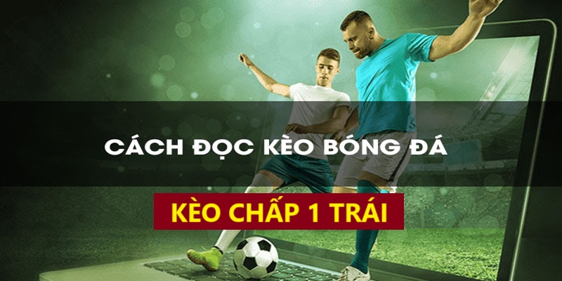 Cách đọc kèo chấp 1 trái cực chuẩn Cách đọc kèo chấp 1 trái cực chuẩn